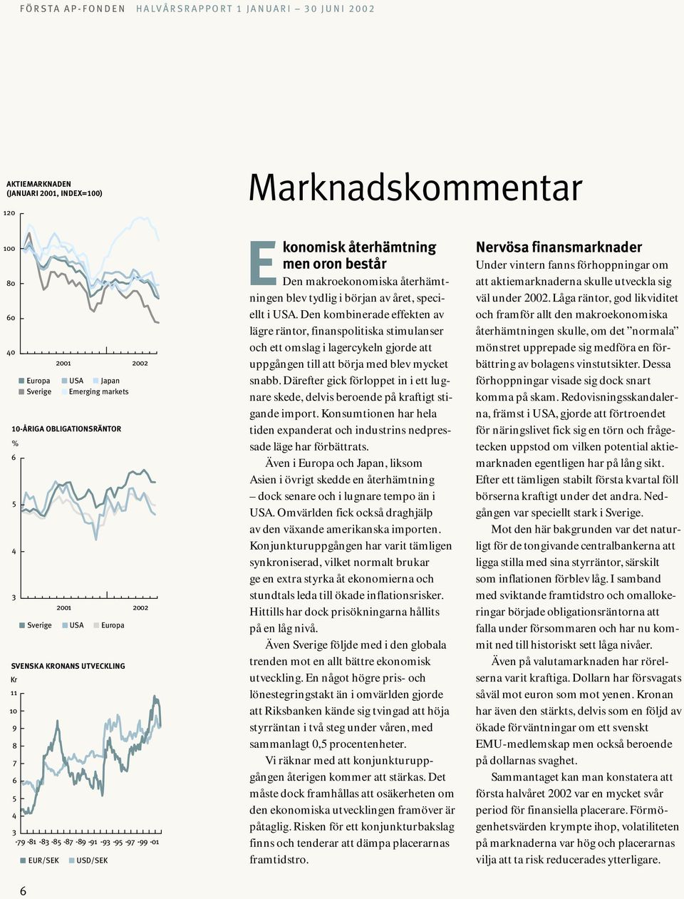 början av året, speciellt i USA. Den kombinerade effekten av lägre räntor, finanspolitiska stimulanser och ett omslag i lagercykeln gjorde att uppgången till att börja med blev mycket snabb.