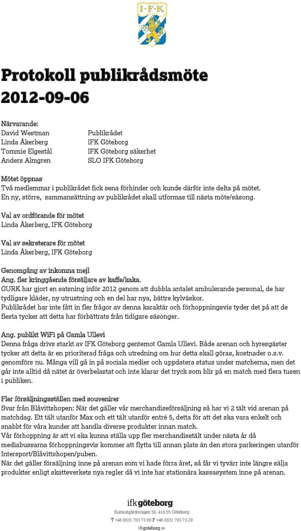 Val av ordförande för mötet Linda Åkerberg, IFK Göteborg Val av sekreterare för mötet Linda Åkerberg, IFK Göteborg Genomgång av inkomna mejl Ang. fler kringgående försäljare av kaffe/kaka.