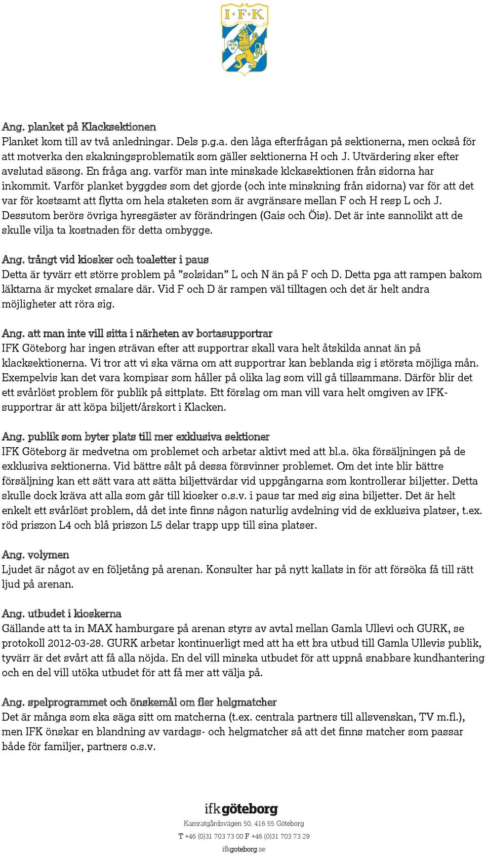 Varför planket byggdes som det gjorde (och inte minskning från sidorna) var för att det var för kostsamt att flytta om hela staketen som är avgränsare mellan F och H resp L och J.