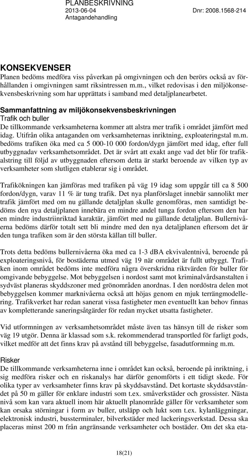 Utifrån olika antaganden om verksamheternas inriktning, exploateringstal m.m. bedöms trafiken öka med ca 5 000-10 000 fordon/dygn jämfört med idag, efter full utbyggnadav verksamhetsområdet.