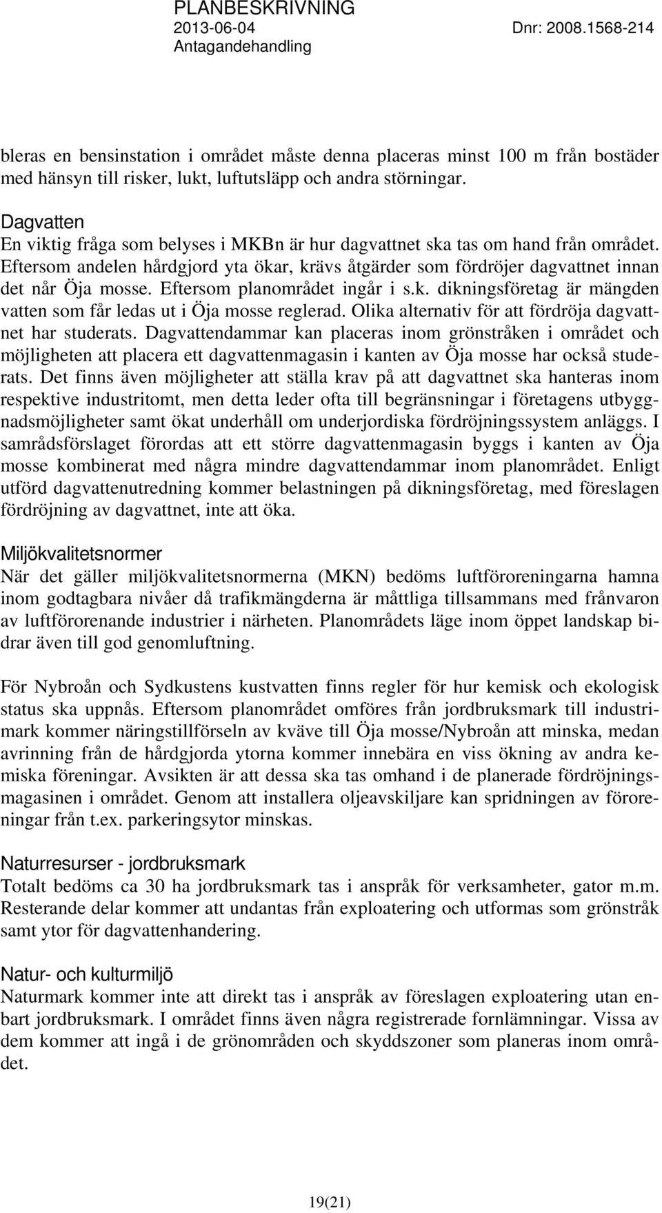 Eftersom planområdet ingår i s.k. dikningsföretag är mängden vatten som får ledas ut i Öja mosse reglerad. Olika alternativ för att fördröja dagvattnet har studerats.