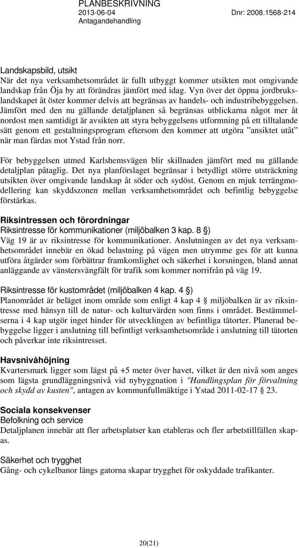 Jämfört med den nu gällande detaljplanen så begränsas utblickarna något mer åt nordost men samtidigt är avsikten att styra bebyggelsens utformning på ett tilltalande sätt genom ett