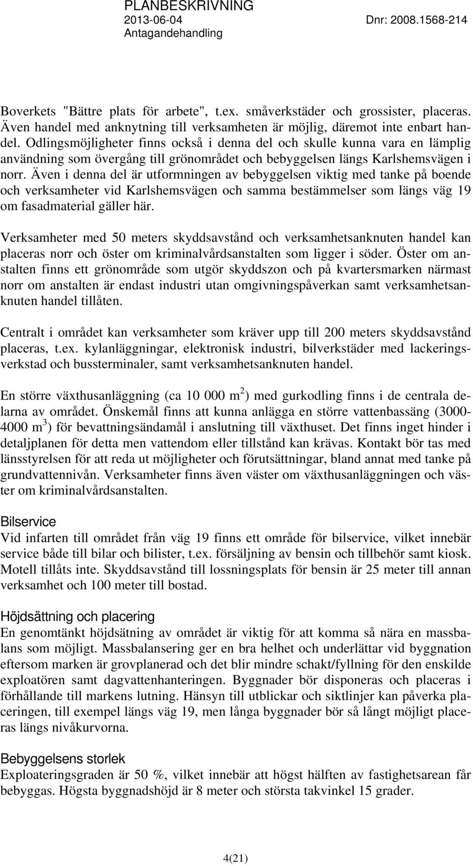 Även i denna del är utformningen av bebyggelsen viktig med tanke på boende och verksamheter vid Karlshemsvägen och samma bestämmelser som längs väg 19 om fasadmaterial gäller här.