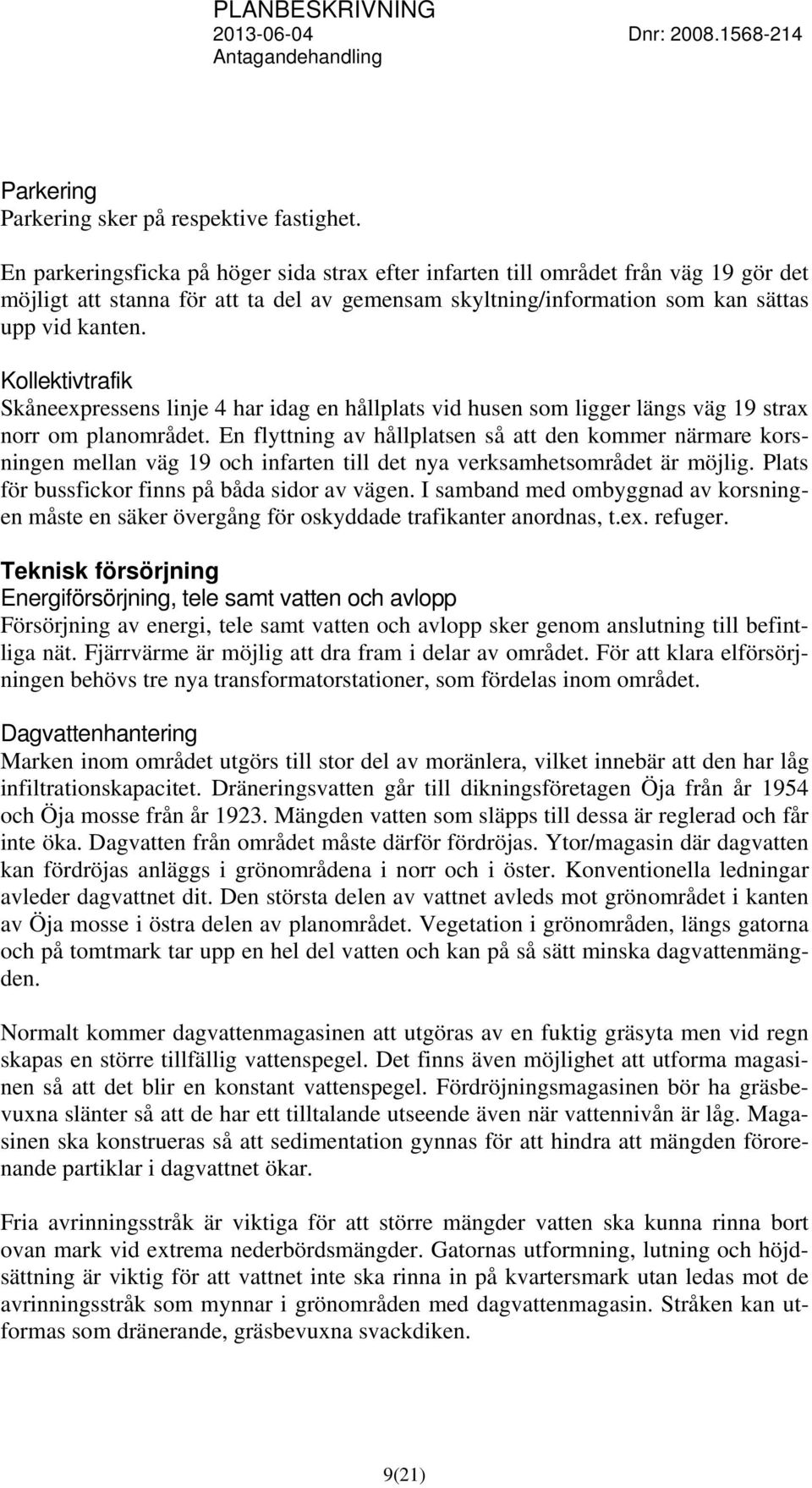 Kollektivtrafik Skåneexpressens linje 4 har idag en hållplats vid husen som ligger längs väg 19 strax norr om planområdet.