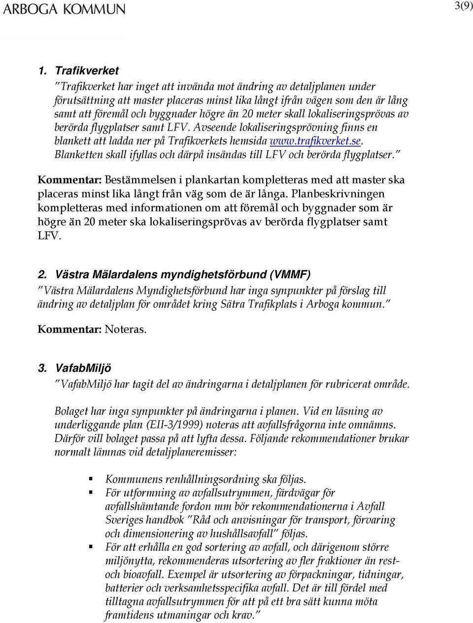 än 20 meter skall lokaliseringsprövas av berörda flygplatser samt LFV. Avseende lokaliseringsprövning finns en blankett att ladda ner på Trafikverkets hemsida www.trafikverket.se. Blanketten skall ifyllas och därpå insändas till LFV och berörda flygplatser.