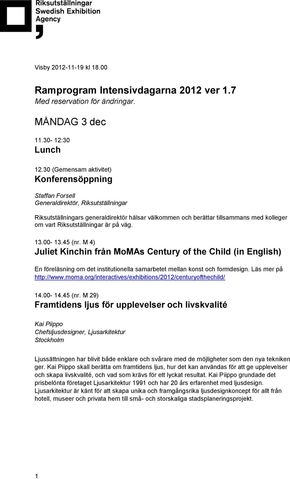 Riksutställningar är på väg. 13.00-13.45 (nr. M 4) Juliet Kinchin från MoMAs Century of the Child (in English) En föreläsning om det institutionella samarbetet mellan konst och formdesign.