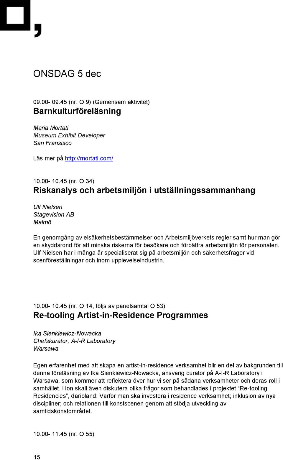 O 34) Riskanalys och arbetsmiljön i utställningssammanhang Ulf Nielsen Stagevision AB Malmö En genomgång av elsäkerhetsbestämmelser och Arbetsmiljöverkets regler samt hur man gör en skyddsrond för