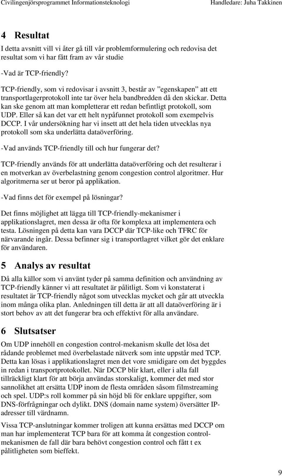 Detta kan ske genom att man kompletterar ett redan befintligt protokoll, som UDP. Eller så kan det var ett helt nypåfunnet protokoll som exempelvis DCCP.