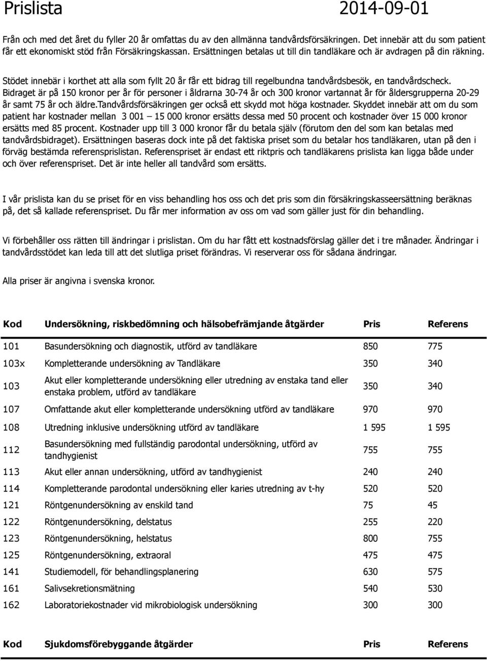 Bidraget är på 150 kronor per år för personer i åldrarna 30-74 år och 300 kronor vartannat år för åldersgrupperna 20-29 år samt 75 år och äldre.