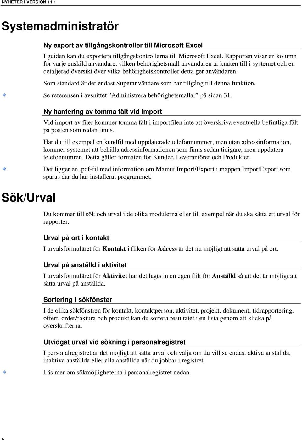 Som standard är det endast Superanvändare som har tillgång till denna funktion. Se referensen i avsnittet Administrera behörighetsmallar på sidan 31.