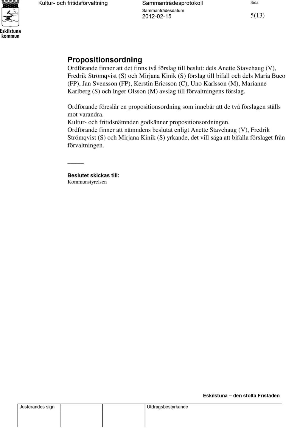 Ordförande föreslår en propositionsordning som innebär att de två förslagen ställs mot varandra. Kultur- och fritidsnämnden godkänner propositionsordningen.