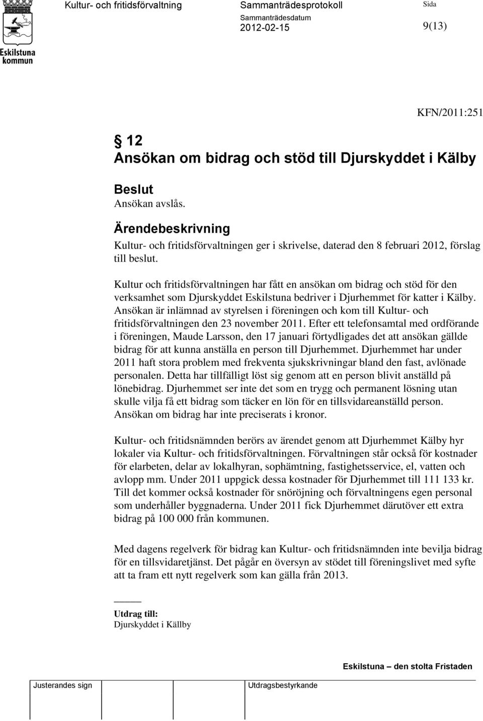 Kultur och fritidsförvaltningen har fått en ansökan om bidrag och stöd för den verksamhet som Djurskyddet Eskilstuna bedriver i Djurhemmet för katter i Kälby.