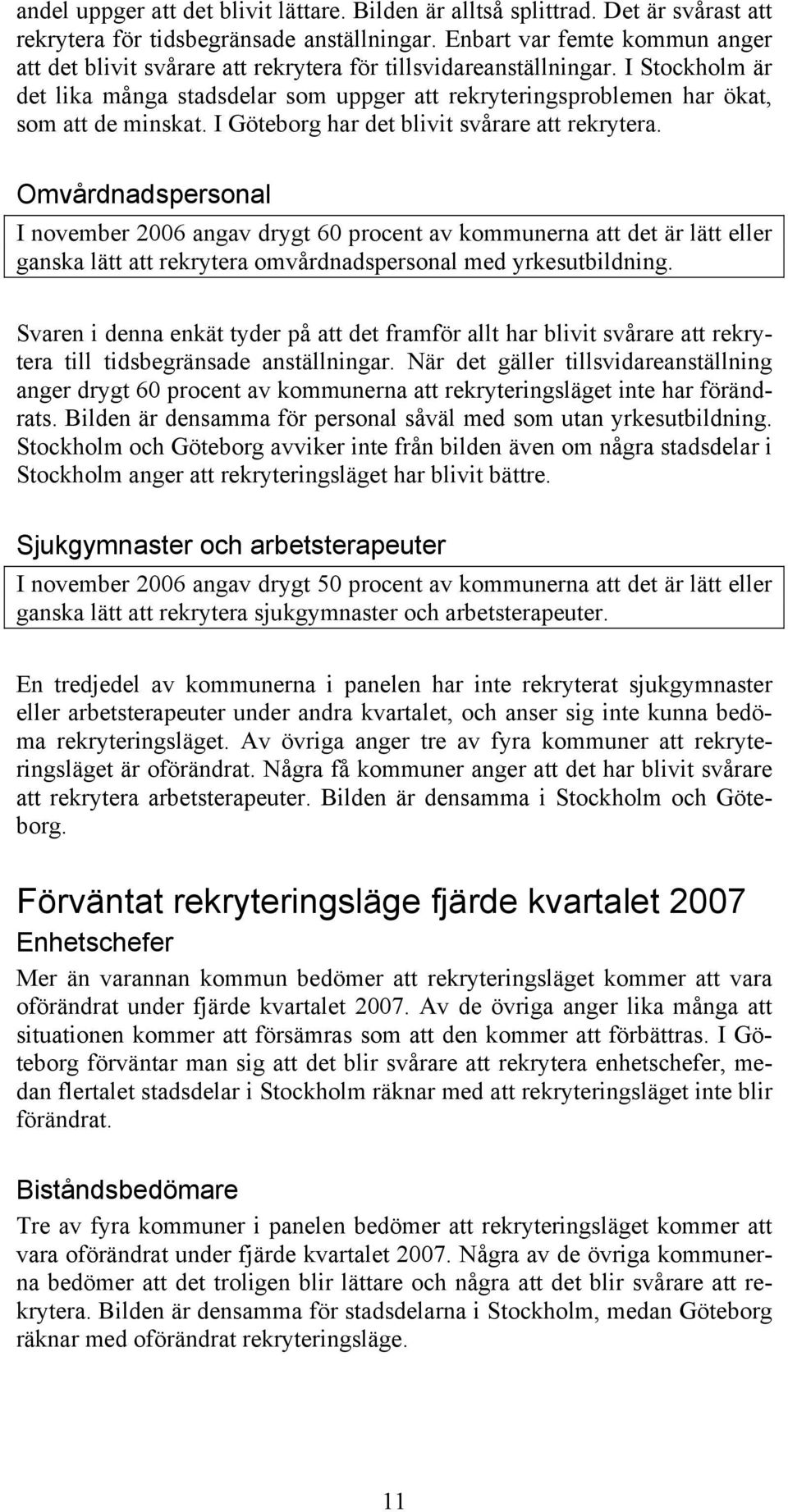 I Stockholm är det lika många stadsdelar som uppger att rekryteringsproblemen har ökat, som att de minskat. I Göteborg har det blivit svårare att rekrytera.