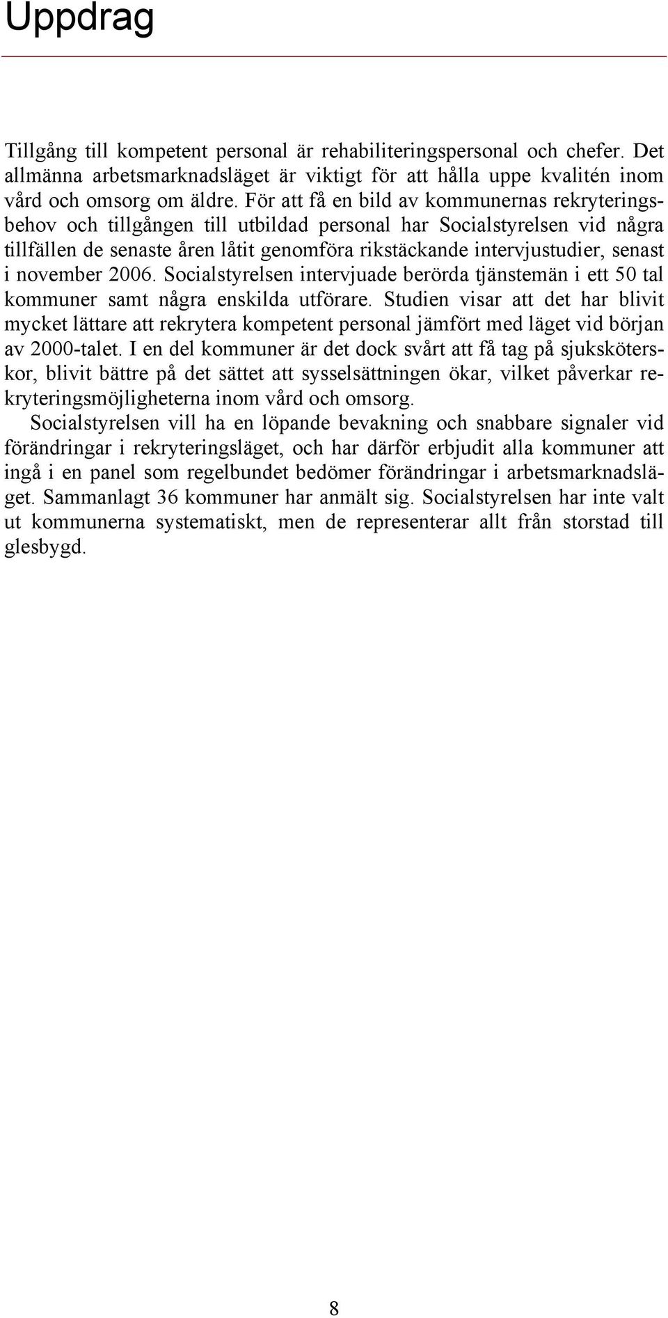 i november 2006. Socialstyrelsen intervjuade berörda tjänstemän i ett 50 tal kommuner samt några enskilda utförare.