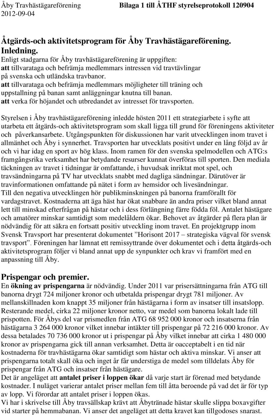 att tillvarataga och befrämja medlemmars möjligheter till träning och uppstallning på banan samt anläggningar knutna till banan. att verka för höjandet och utbredandet av intresset för travsporten.