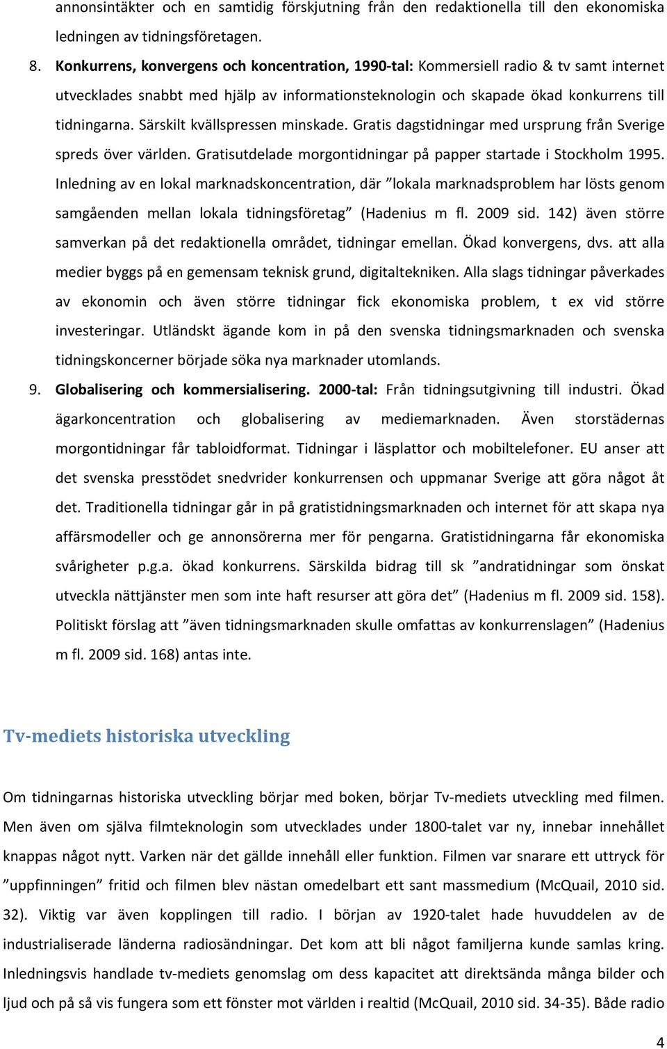 Särskilt kvällspressen minskade. Gratis dagstidningar med ursprung från Sverige spreds över världen. Gratisutdelade morgontidningar på papper startade i Stockholm 1995.