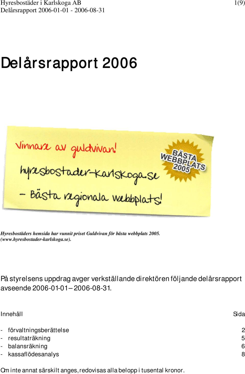 På styrelsens uppdrag avger verkställande direktören följande delårsrapport avseende 2006-01-01 2006-08-31.