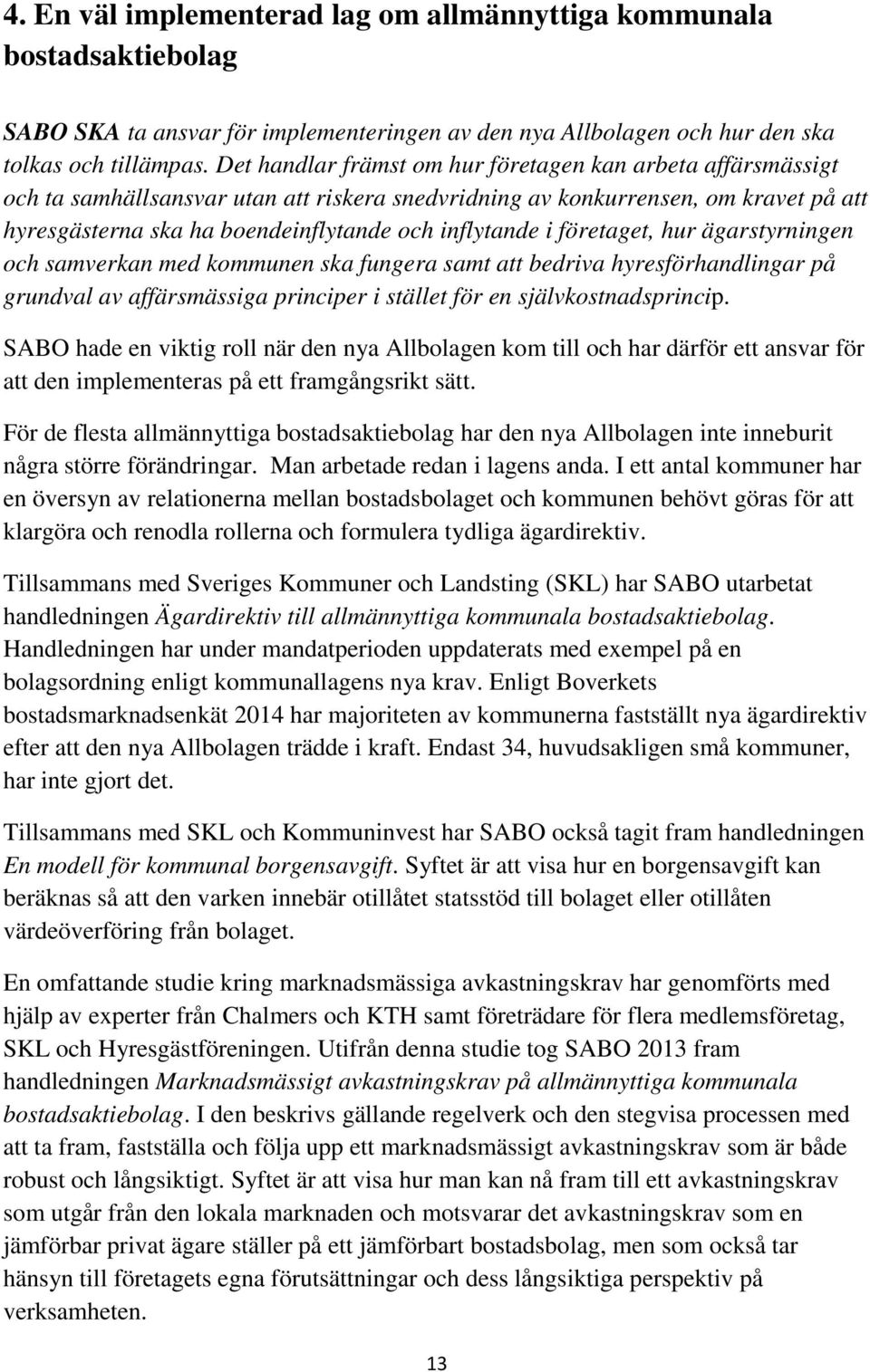 i företaget, hur ägarstyrningen och samverkan med kommunen ska fungera samt att bedriva hyresförhandlingar på grundval av affärsmässiga principer i stället för en självkostnadsprincip.