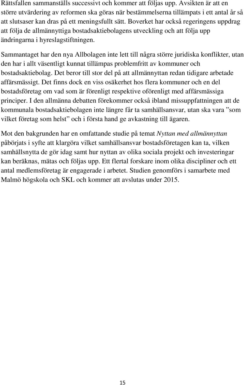 Boverket har också regeringens uppdrag att följa de allmännyttiga bostadsaktiebolagens utveckling och att följa upp ändringarna i hyreslagstiftningen.