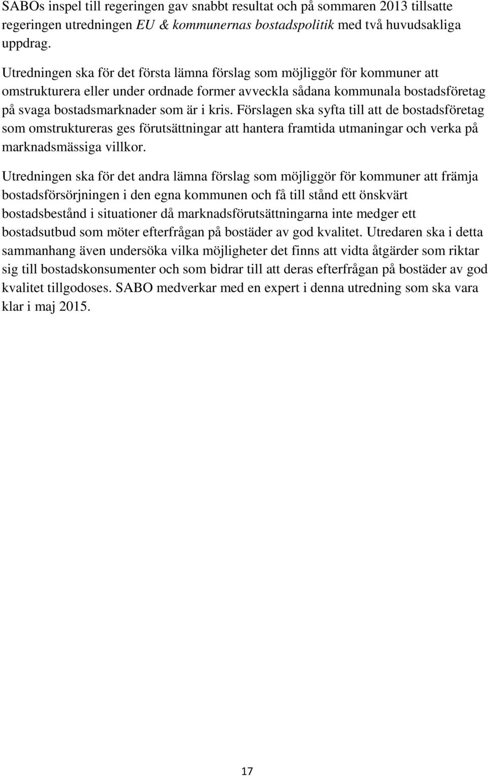 Förslagen ska syfta till att de bostadsföretag som omstruktureras ges förutsättningar att hantera framtida utmaningar och verka på marknadsmässiga villkor.