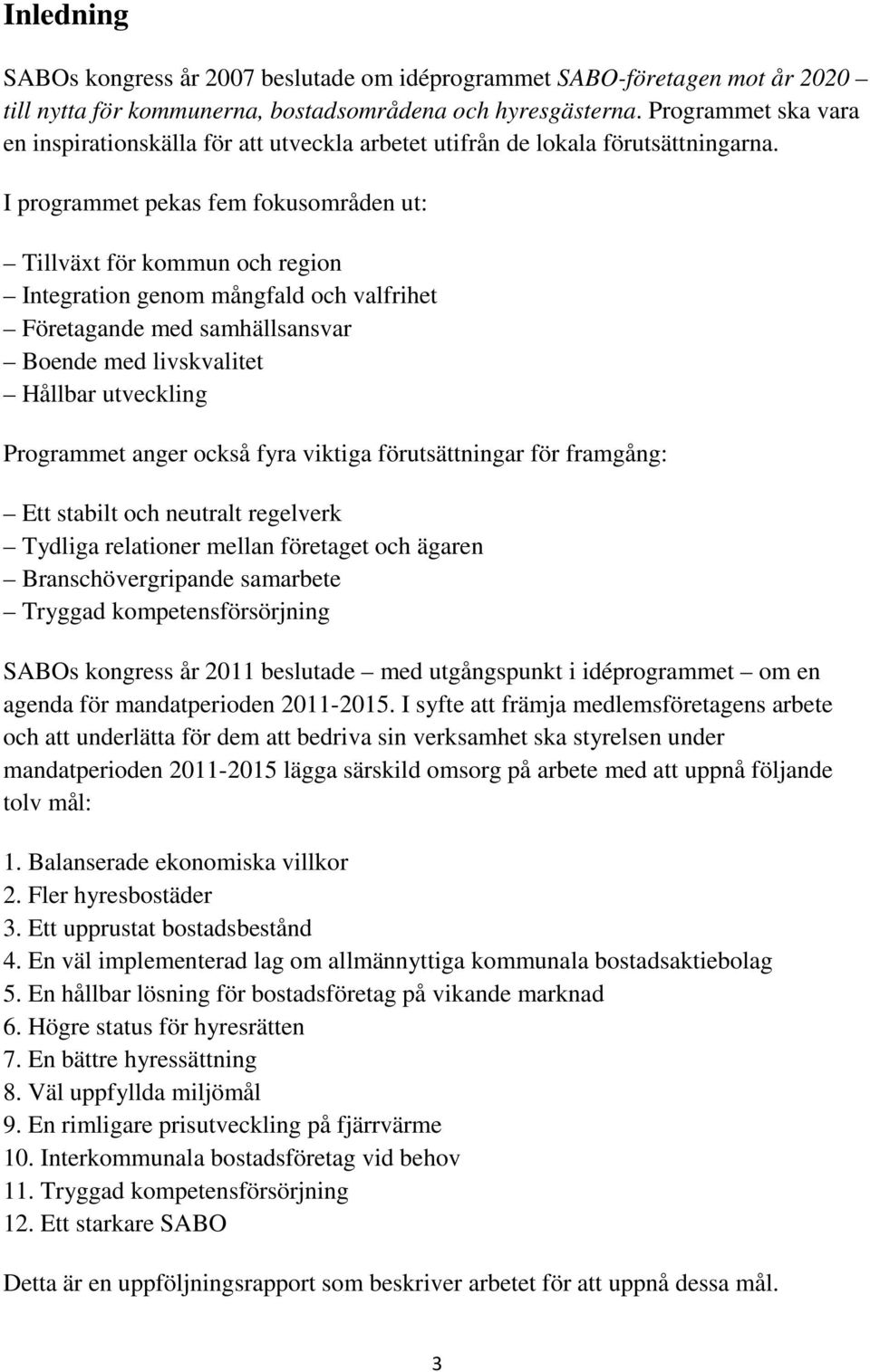 I programmet pekas fem fokusområden ut: Tillväxt för kommun och region Integration genom mångfald och valfrihet Företagande med samhällsansvar Boende med livskvalitet Hållbar utveckling Programmet