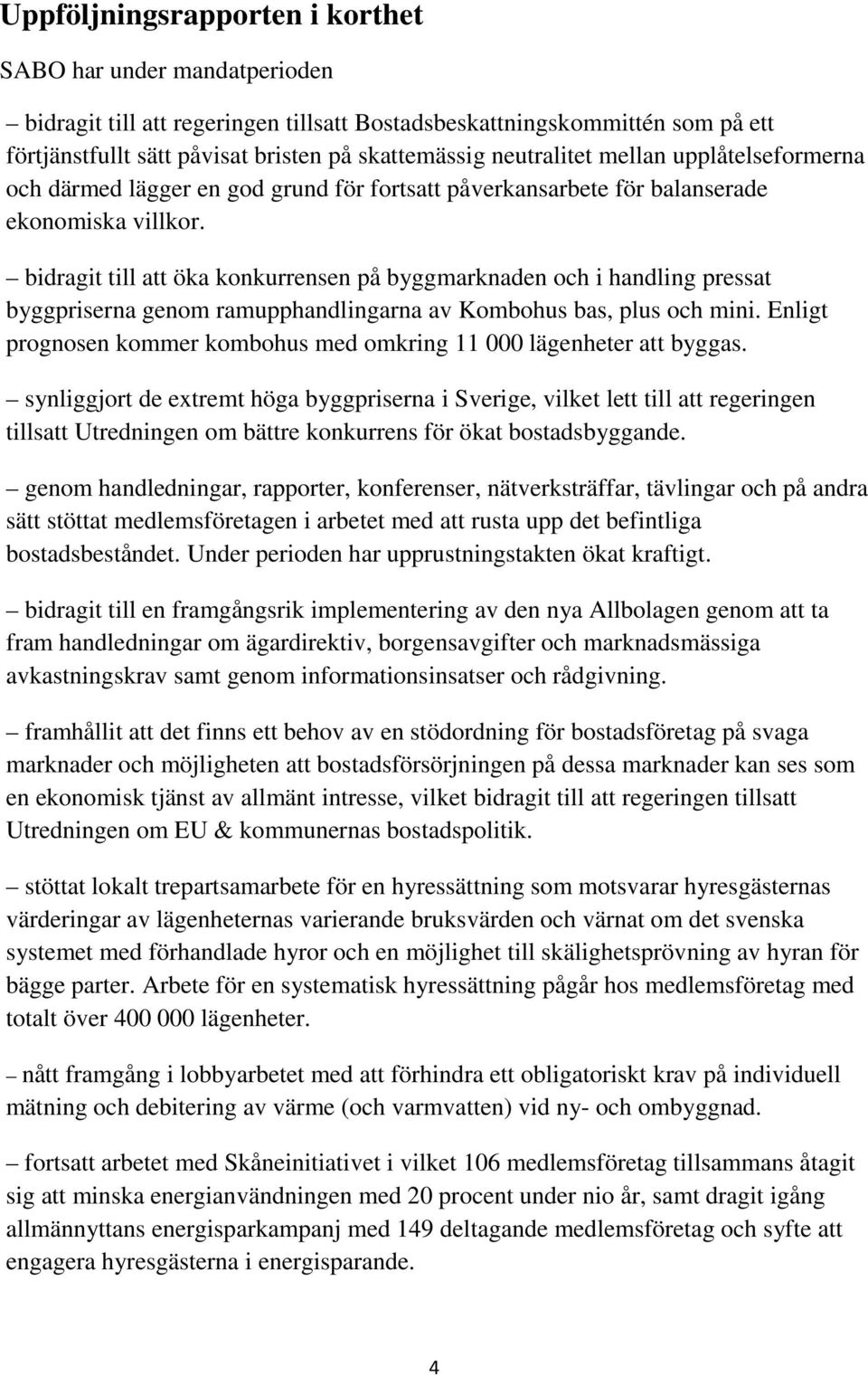 bidragit till att öka konkurrensen på byggmarknaden och i handling pressat byggpriserna genom ramupphandlingarna av Kombohus bas, plus och mini.