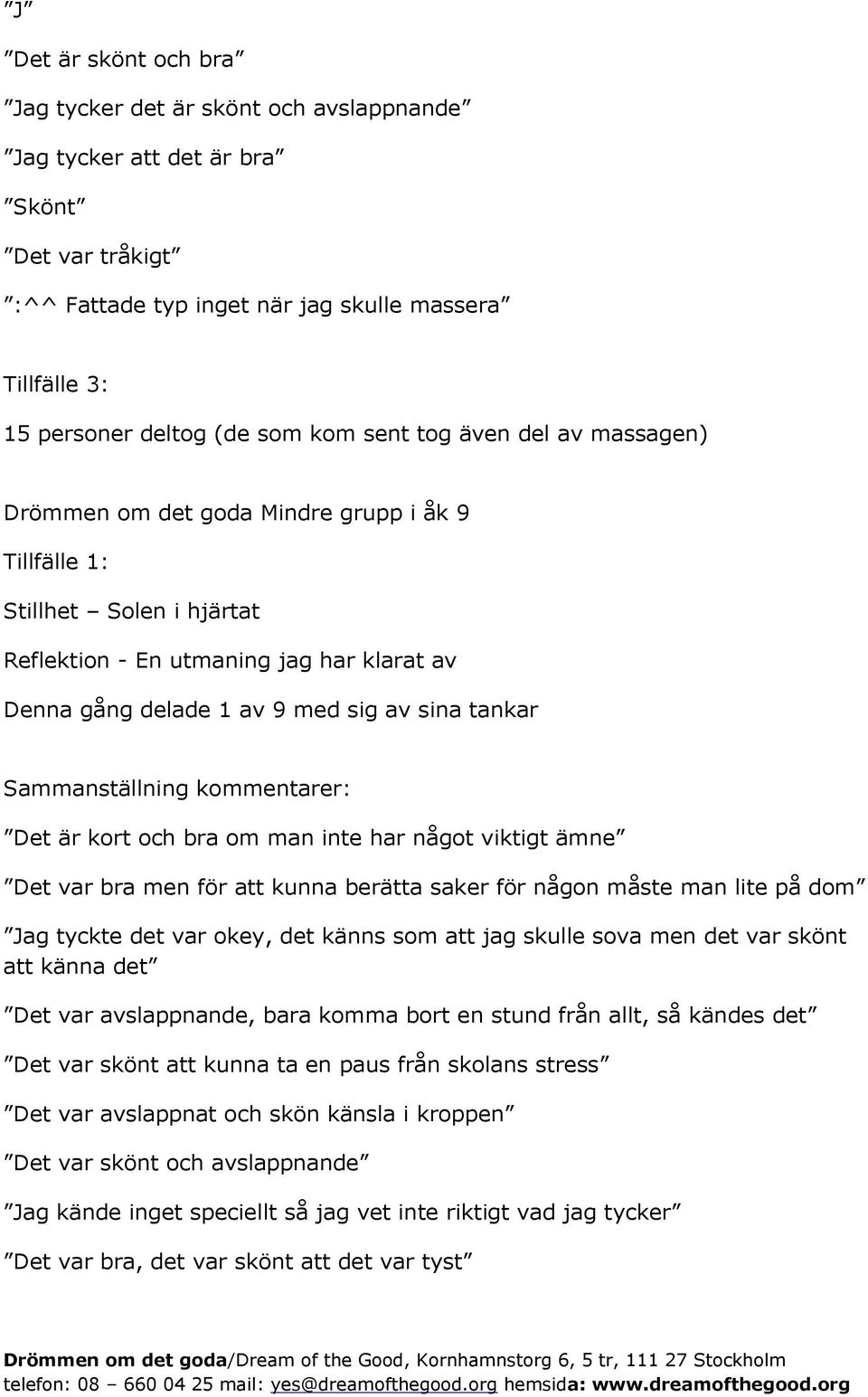 kommentarer: Det är kort och bra om man inte har något viktigt ämne Det var bra men för att kunna berätta saker för någon måste man lite på dom Jag tyckte det var okey, det känns som att jag skulle