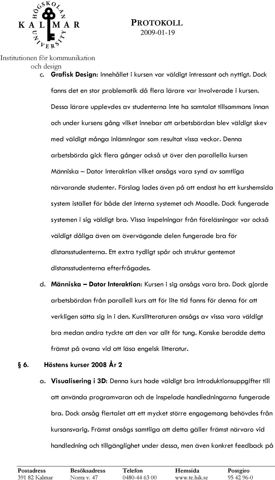 veckor. Denna arbetsbörda gick flera gånger också ut över den parallella kursen Människa Dator Interaktion vilket ansågs vara synd av samtliga närvarande studenter.