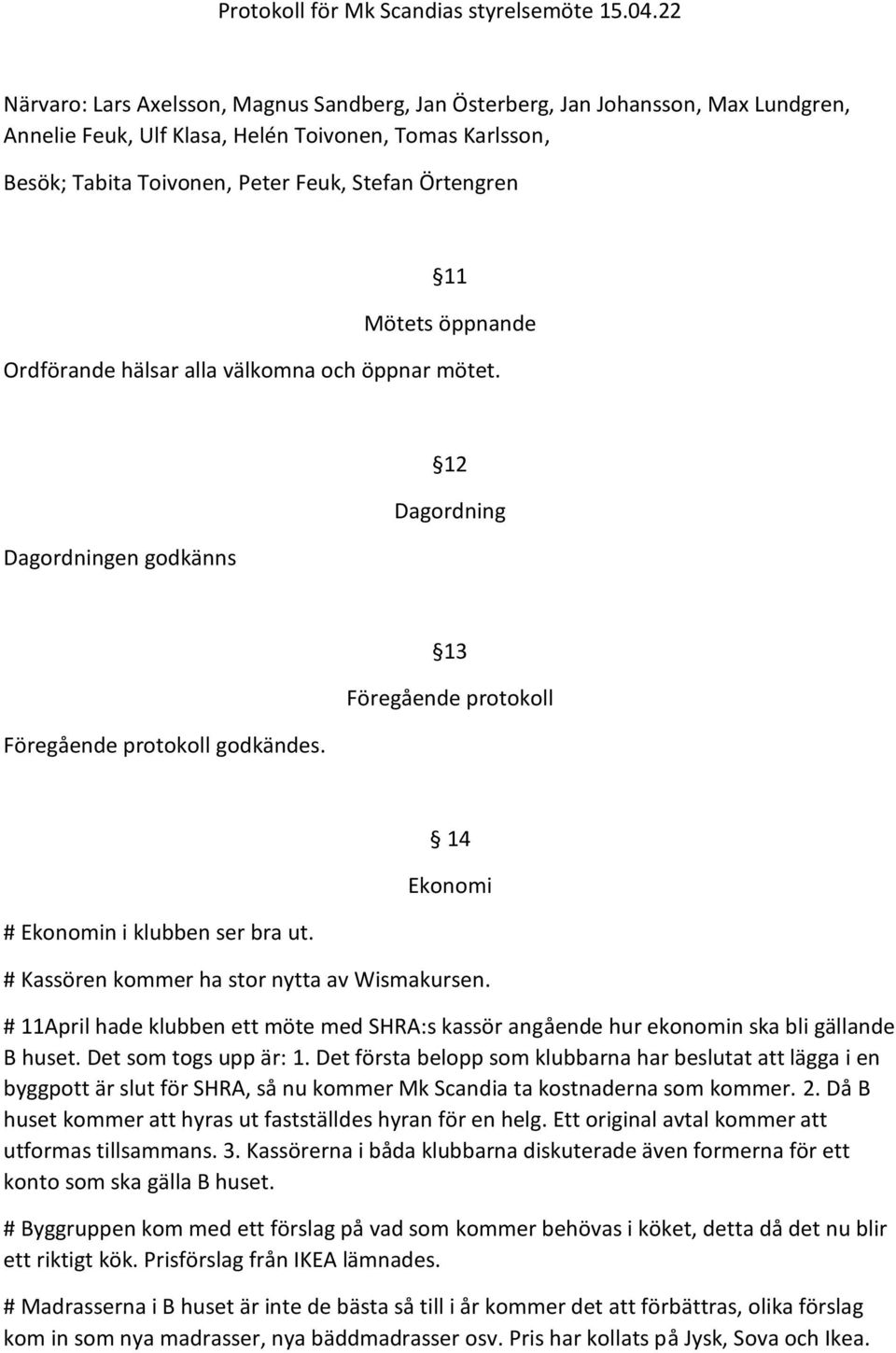 11 Mötets öppnande Ordförande hälsar alla välkomna och öppnar mötet. Dagordningen godkänns 12 Dagordning Föregående protokoll godkändes. 13 Föregående protokoll # Ekonomin i klubben ser bra ut.