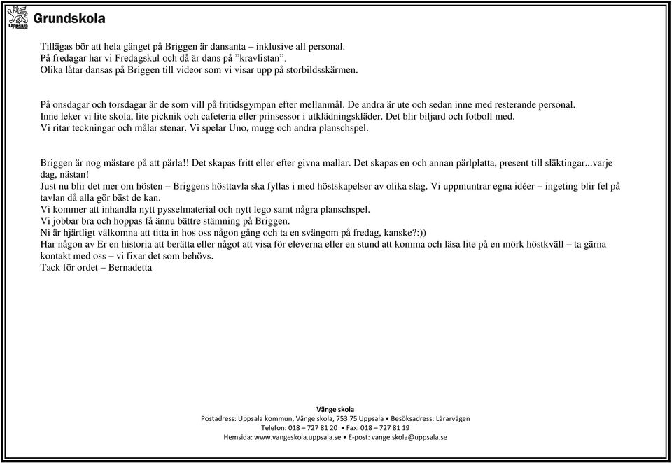 De andra är ute och sedan inne med resterande personal. Inne leker vi lite skola, lite picknik och cafeteria eller prinsessor i utklädningskläder. Det blir biljard och fotboll med.