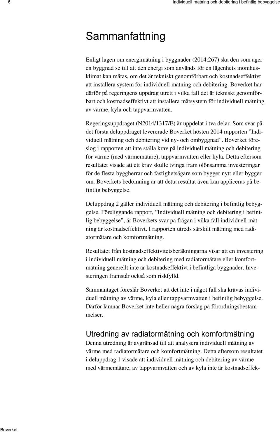 har därför på regeringens uppdrag utrett i vilka fall det är tekniskt genomförbart och kostnadseffektivt att installera mätsystem för individuell mätning av värme, kyla och tappvarmvatten.