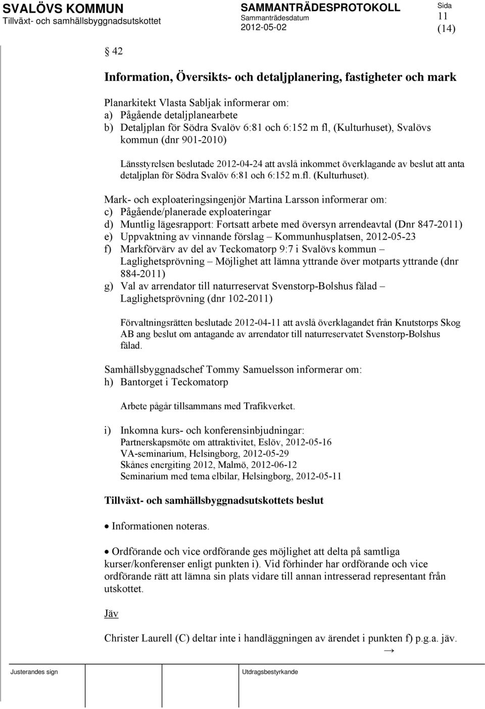 Mark- och exploateringsingenjör Martina Larsson informerar om: c) Pågående/planerade exploateringar d) Muntlig lägesrapport: Fortsatt arbete med översyn arrendeavtal (Dnr 847-2011) e) Uppvaktning av