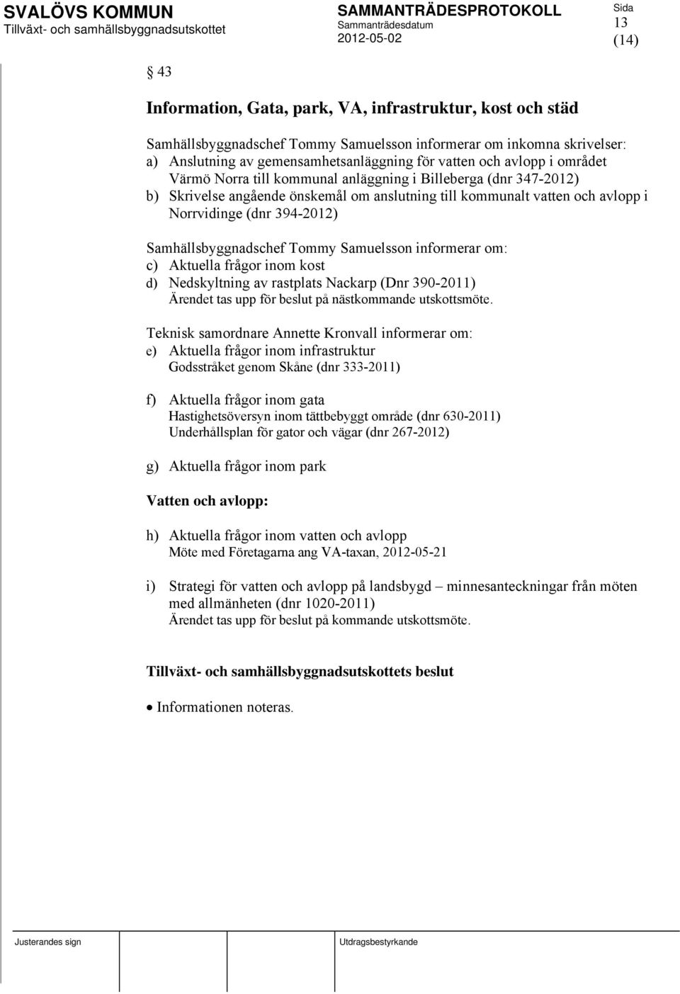 Samhällsbyggnadschef Tommy Samuelsson informerar om: c) Aktuella frågor inom kost d) Nedskyltning av rastplats Nackarp (Dnr 390-2011) Ärendet tas upp för beslut på nästkommande utskottsmöte.