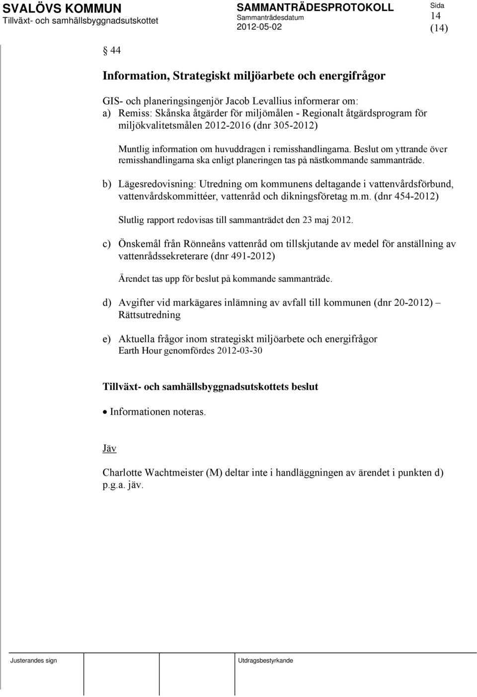 b) Lägesredovisning: Utredning om kommunens deltagande i vattenvårdsförbund, vattenvårdskommittéer, vattenråd och dikningsföretag m.m. (dnr 454-2012) Slutlig rapport redovisas till sammanträdet den 23 maj 2012.