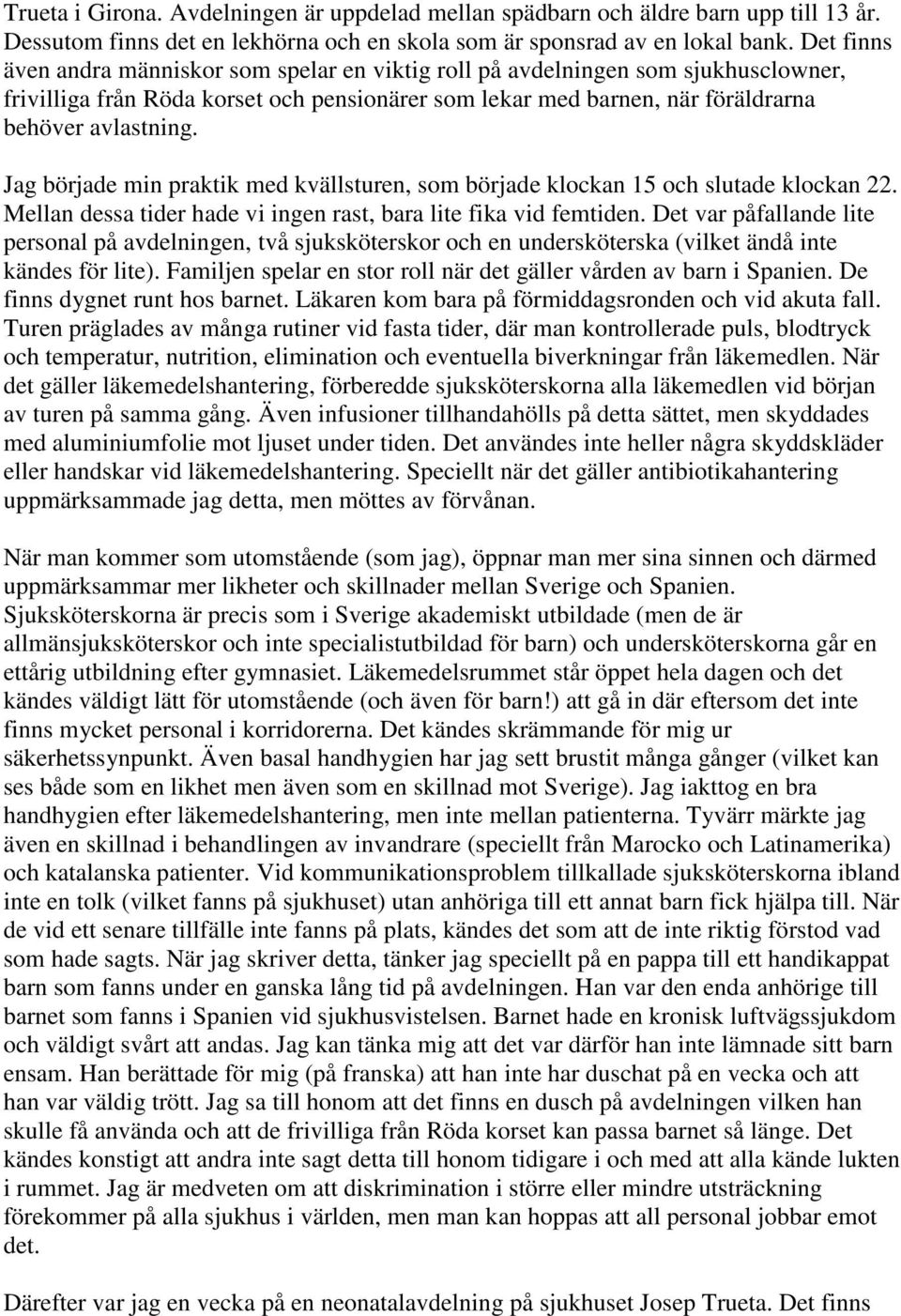 Jag började min praktik med kvällsturen, som började klockan 15 och slutade klockan 22. Mellan dessa tider hade vi ingen rast, bara lite fika vid femtiden.
