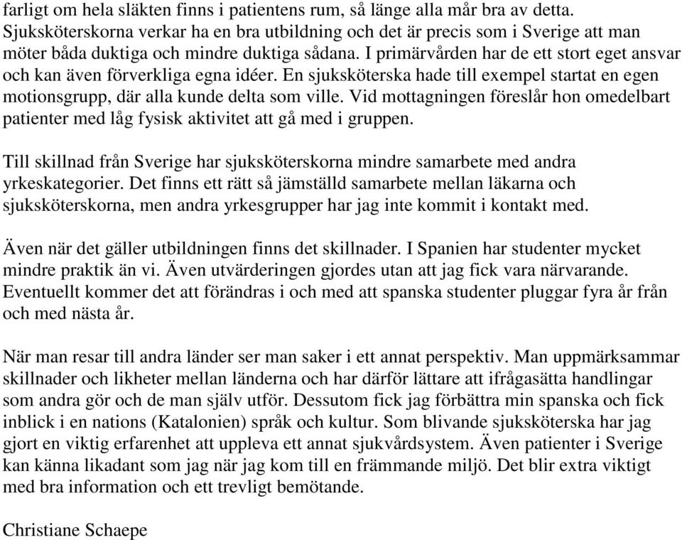 I primärvården har de ett stort eget ansvar och kan även förverkliga egna idéer. En sjuksköterska hade till exempel startat en egen motionsgrupp, där alla kunde delta som ville.