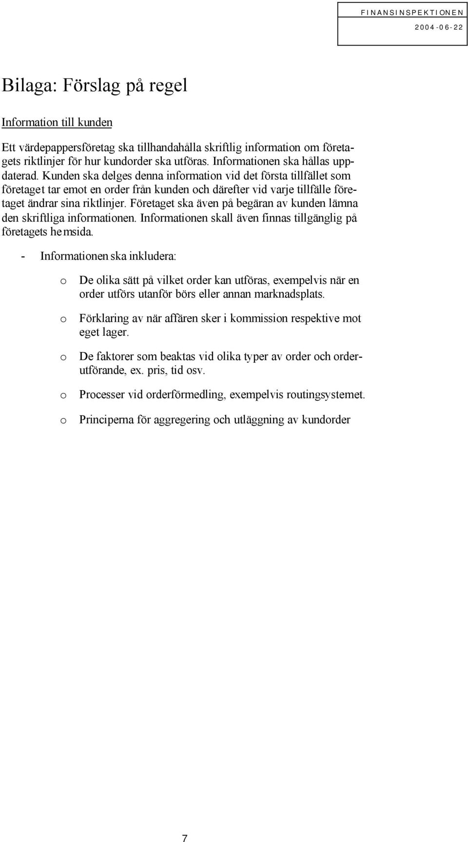 Kunden ska delges denna information vid det första tillfället som företaget tar emot en order från kunden och därefter vid varje tillfälle företaget ändrar sina riktlinjer.