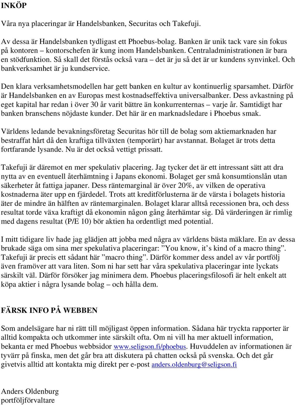 Så skall det förstås också vara det är ju så det är ur kundens synvinkel. Och bankverksamhet är ju kundservice. Den klara verksamhetsmodellen har gett banken en kultur av kontinuerlig sparsamhet.