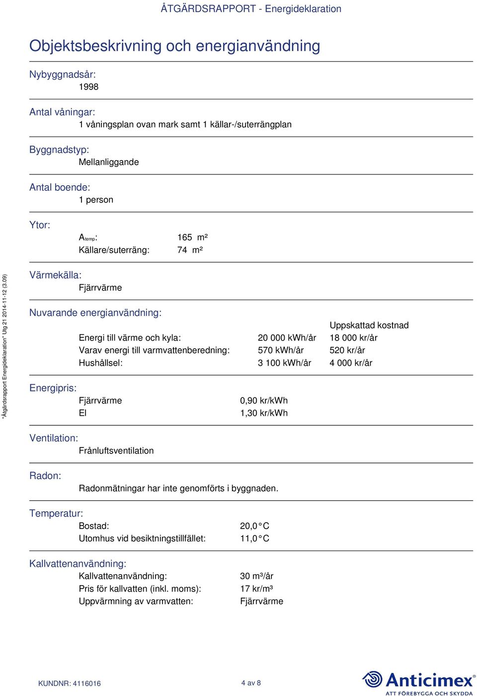 520 kr/år Hushållsel: 3 100 kwh/år 4 000 kr/år Energipris: Fjärrvärme El 0,90 kr/kwh 1,30 kr/kwh Ventilation: Frånluftsventilation Radon: Radonmätningar har inte genomförts i byggnaden.