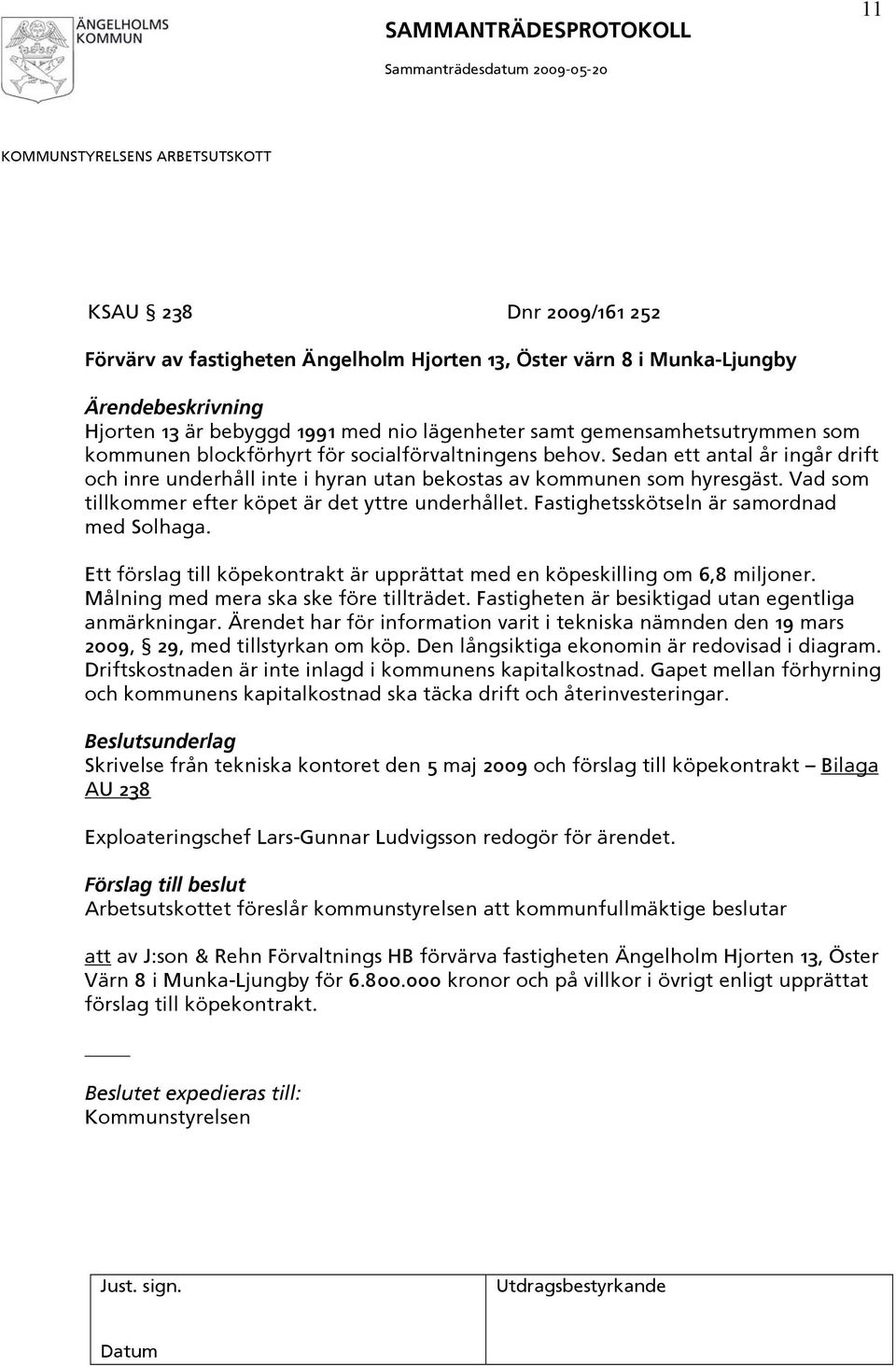 Vad som tillkommer efter köpet är det yttre underhållet. Fastighetsskötseln är samordnad med Solhaga. Ett förslag till köpekontrakt är upprättat med en köpeskilling om 6,8 miljoner.