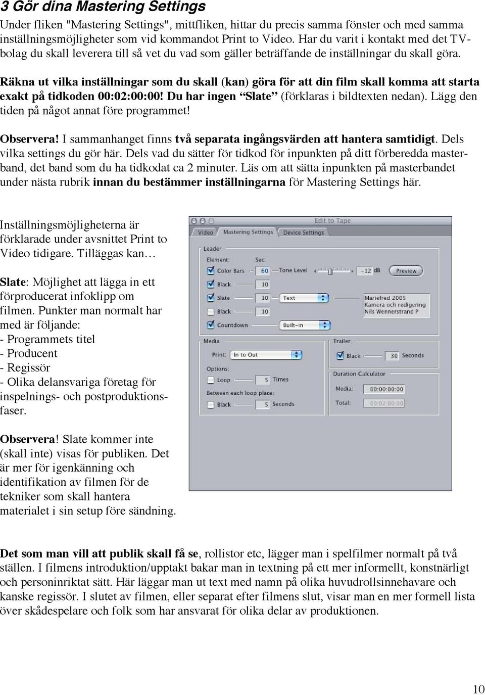 Räkna ut vilka inställningar som du skall (kan) göra för att din film skall komma att starta exakt på tidkoden 00:02:00:00! Du har ingen Slate (förklaras i bildtexten nedan).