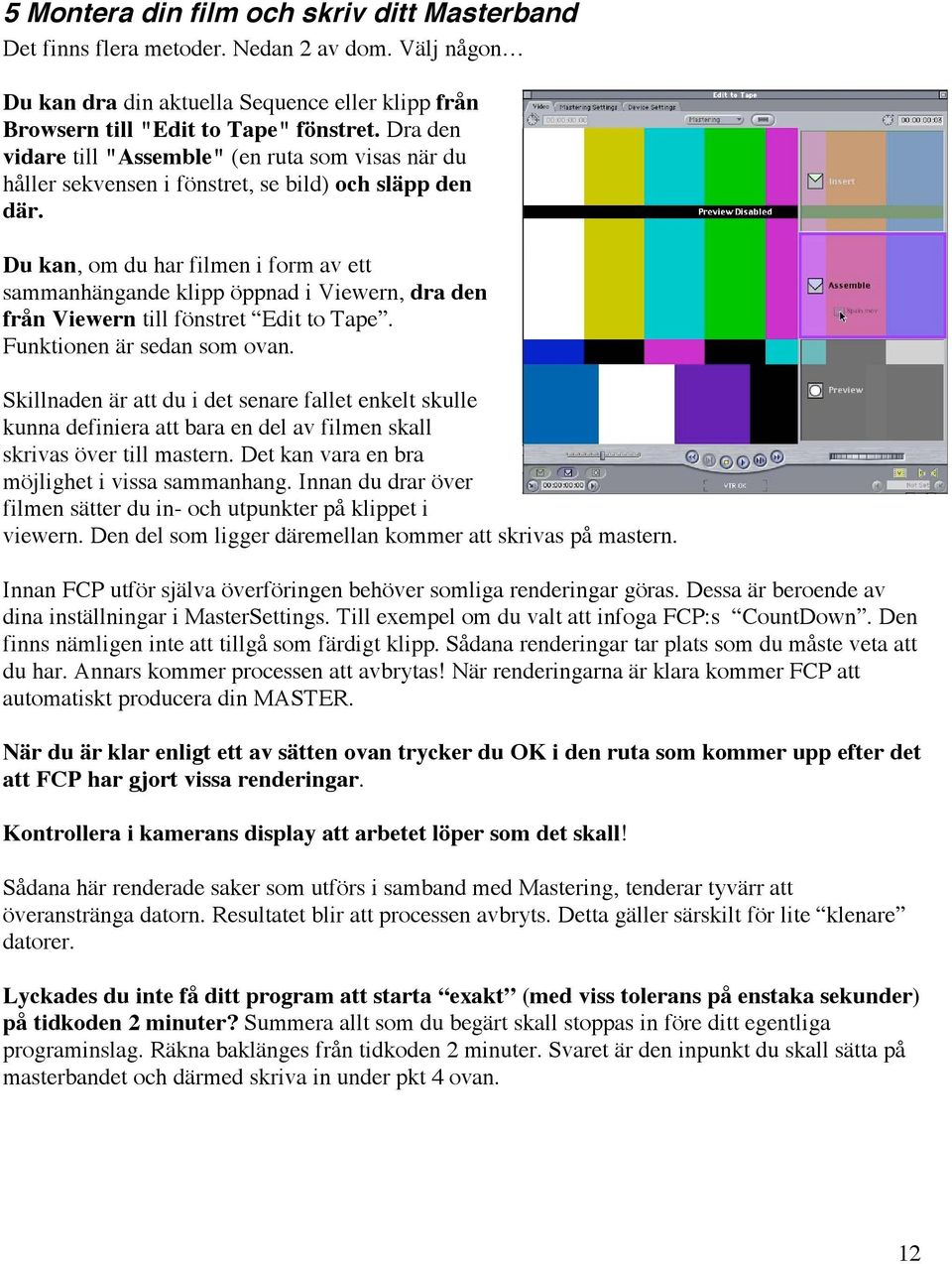Du kan, om du har filmen i form av ett sammanhängande klipp öppnad i Viewern, dra den från Viewern till fönstret Edit to Tape. Funktionen är sedan som ovan.