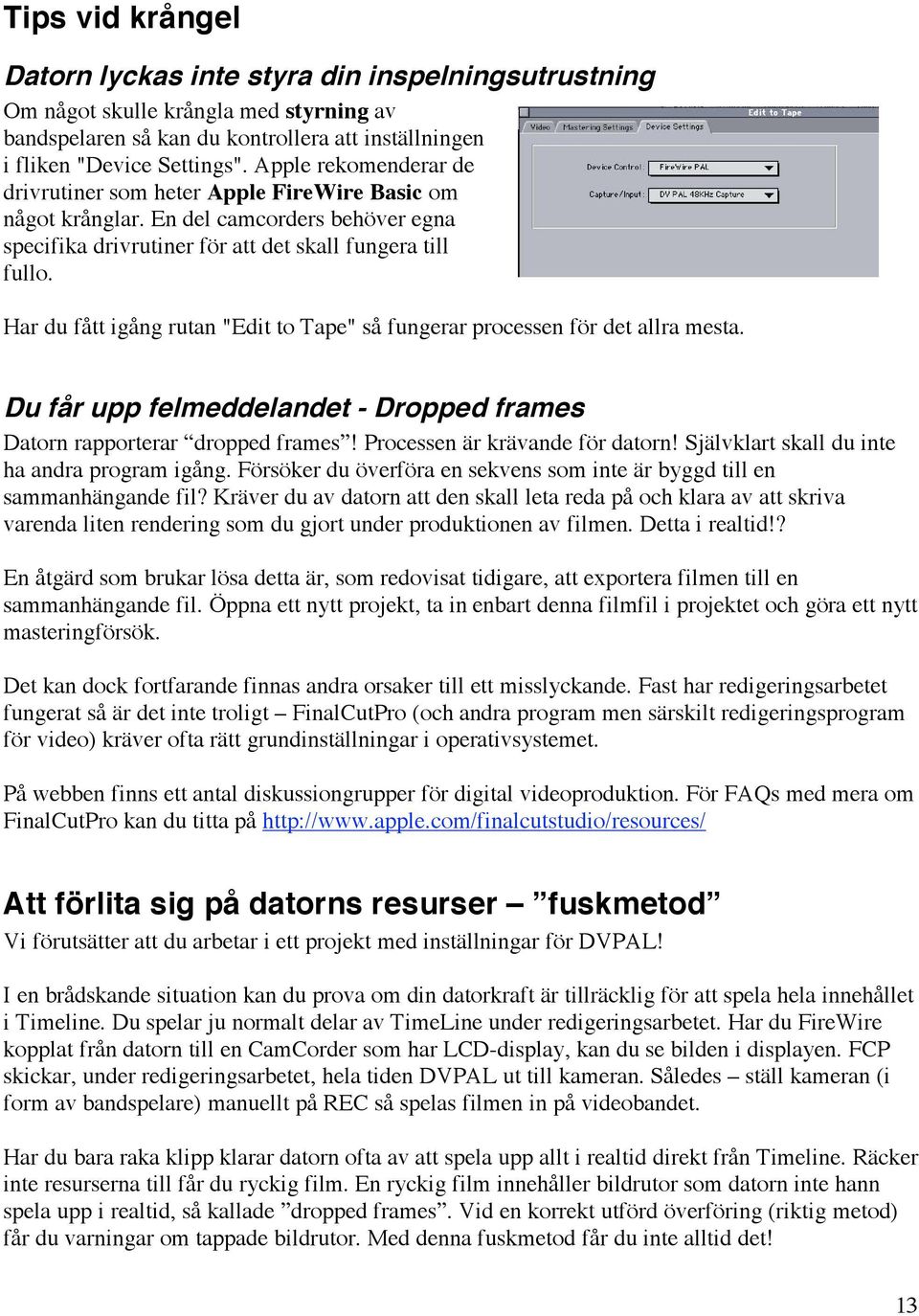 Har du fått igång rutan "Edit to Tape" så fungerar processen för det allra mesta. Du får upp felmeddelandet - Dropped frames Datorn rapporterar dropped frames! Processen är krävande för datorn!