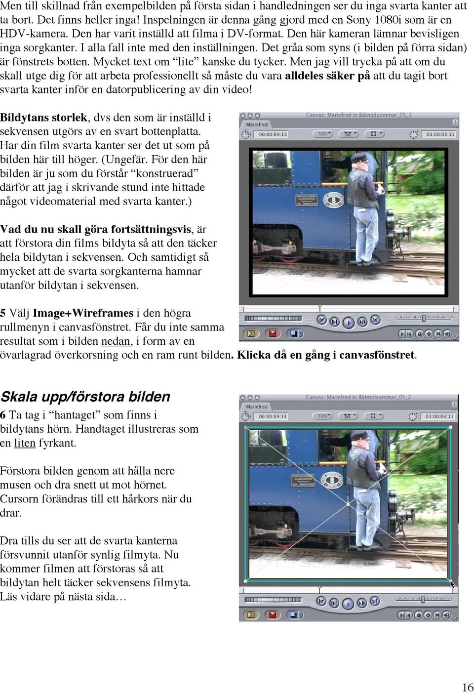 I alla fall inte med den inställningen. Det gråa som syns (i bilden på förra sidan) är fönstrets botten. Mycket text om lite kanske du tycker.