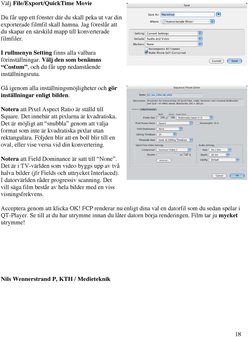 Gå igenom alla inställningsmöjligheter och gör inställningar enligt bilden. Notera att Pixel Aspect Ratio är ställd till Square. Det innebär att pixlarna är kvadratiska.