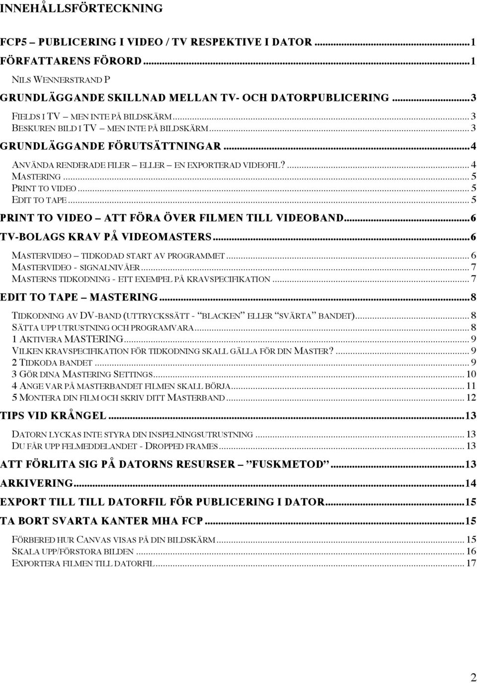 .. 5 PRINT TO VIDEO... 5 EDIT TO TAPE... 5 PRINT TO VIDEO ATT FÖRA ÖVER FILMEN TILL VIDEOBAND...6 TV-BOLAGS KRAV PÅ VIDEOMASTERS...6 MASTERVIDEO TIDKODAD START AV PROGRAMMET.