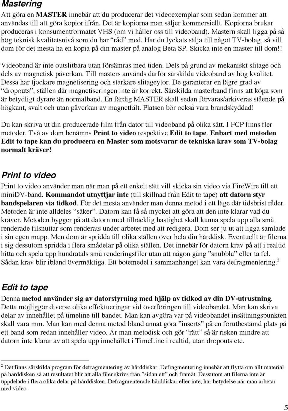 Har du lyckats sälja till något TV-bolag, så vill dom för det mesta ha en kopia på din master på analog Beta SP. Skicka inte en master till dom!! Videoband är inte outslitbara utan försämras med tiden.