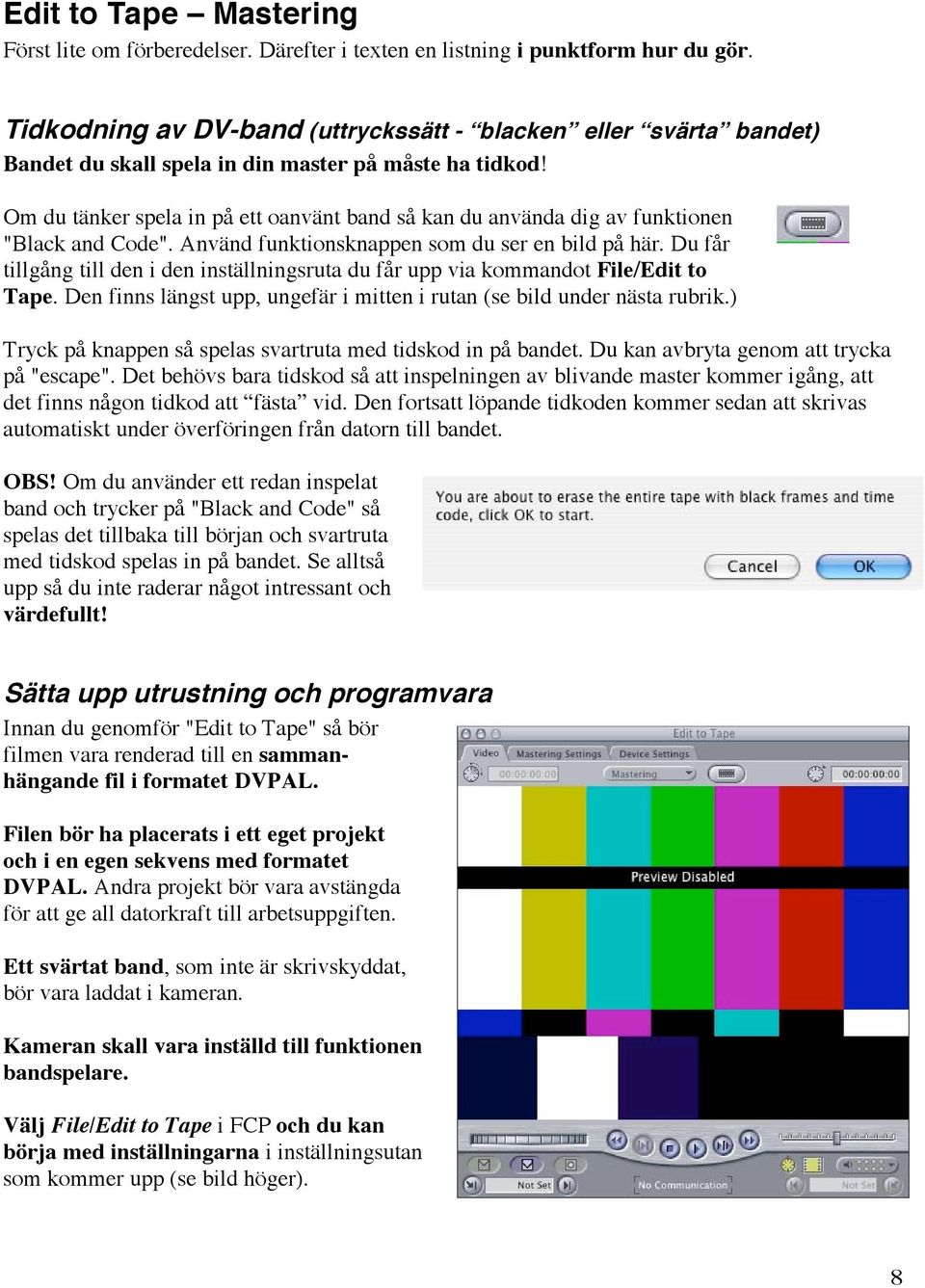 Om du tänker spela in på ett oanvänt band så kan du använda dig av funktionen "Black and Code". Använd funktionsknappen som du ser en bild på här.