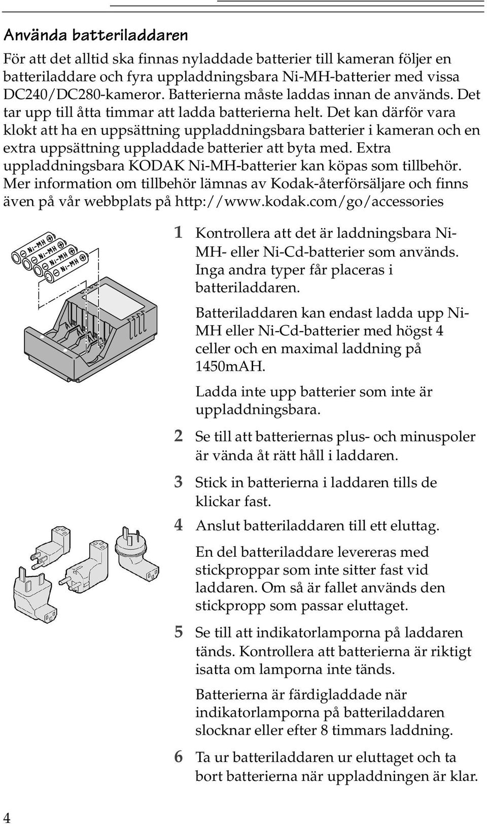 Det kan därför vara klokt att ha en uppsättning uppladdningsbara batterier i kameran och en extra uppsättning uppladdade batterier att byta med.