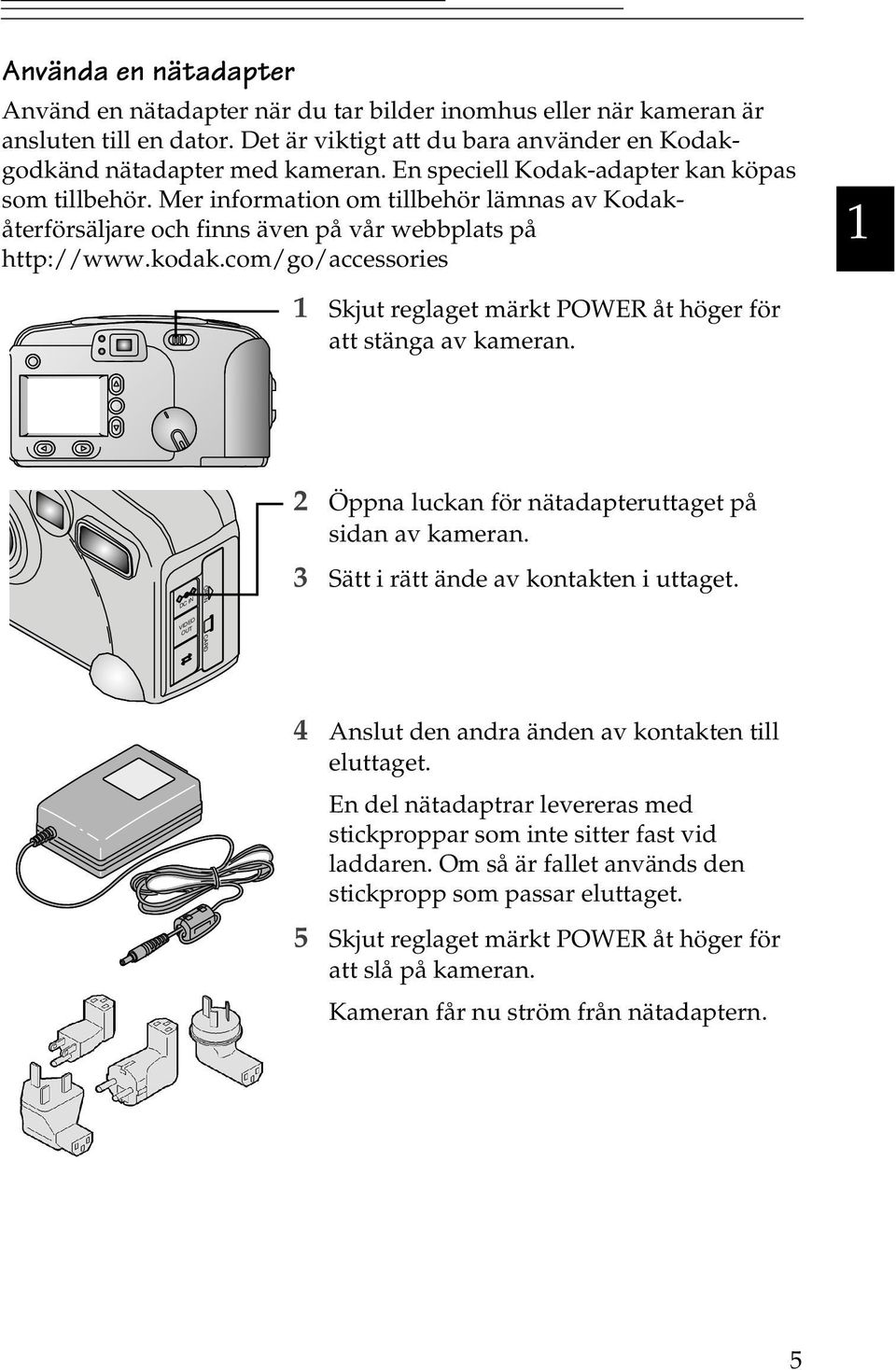 comgoaccessories 1 1 Skjut reglaget märkt POWER åt höger för att stänga av kameran. 2 Öppna luckan för nätadapteruttaget på sidan av kameran. _ + DC IN 3 Sätt i rätt ände av kontakten i uttaget.